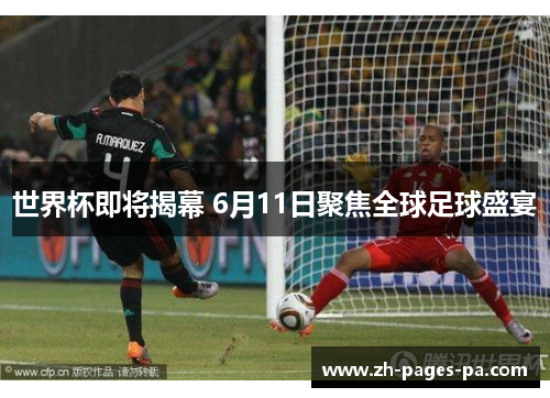 世界杯即将揭幕 6月11日聚焦全球足球盛宴
