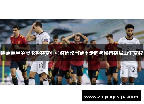 焦点意甲争冠形势突变强强对话改写赛季走向与榜首格局再生变数