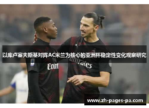 以库卢塞夫斯基对阵AC米兰为核心的亚洲杯稳定性变化观察研究