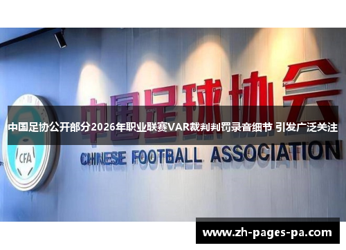 中国足协公开部分2026年职业联赛VAR裁判判罚录音细节 引发广泛关注