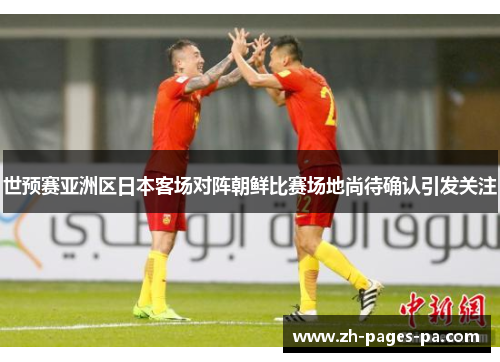 世预赛亚洲区日本客场对阵朝鲜比赛场地尚待确认引发关注