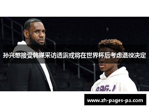 孙兴慜接受韩媒采访透露或将在世界杯后考虑退役决定