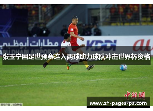 张玉宁国足世预赛连入两球助力球队冲击世界杯资格