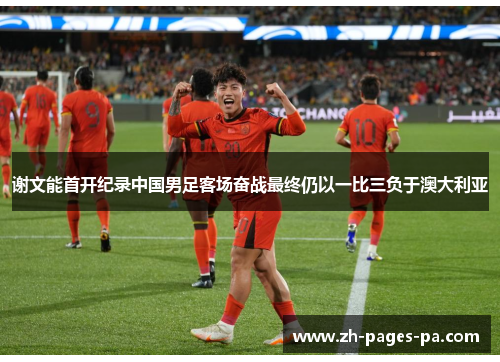 谢文能首开纪录中国男足客场奋战最终仍以一比三负于澳大利亚