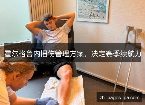 霍尔格鲁内旧伤管理方案，决定赛季续航力