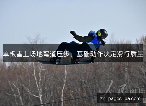单板雪上场地弯道压步，基础动作决定滑行质量